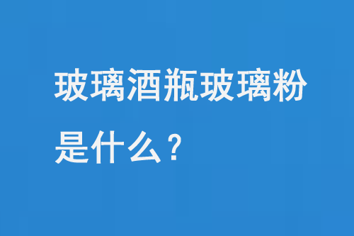 玻璃酒瓶玻璃粉是什麽（me）？
