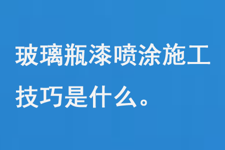 玻璃瓶漆噴塗施工技（jì）巧是什麽