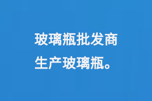 玻璃瓶（píng）批發商生產玻（bō）璃瓶
