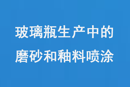 玻璃瓶生產中的磨（mó）砂和釉料噴塗