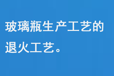 玻璃瓶生產工藝的退（tuì）火工藝