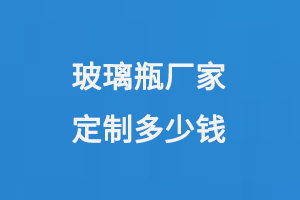 玻璃（lí）瓶廠家定製多少錢
