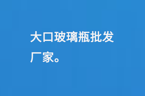 大口玻璃（lí）瓶批發廠家