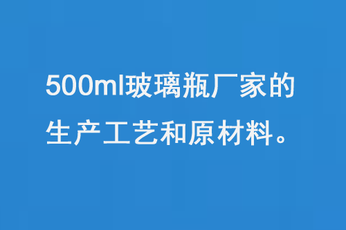 500ml玻璃（lí）瓶廠家的生產工藝和原材料